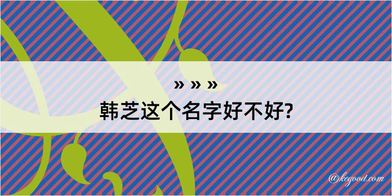 韩芝这个名字好不好?