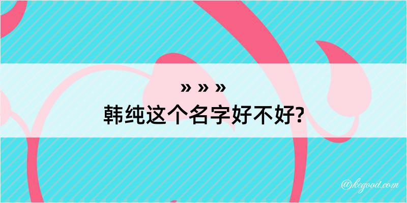 韩纯这个名字好不好?