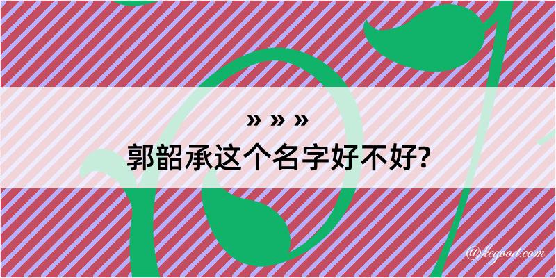 郭韶承这个名字好不好?