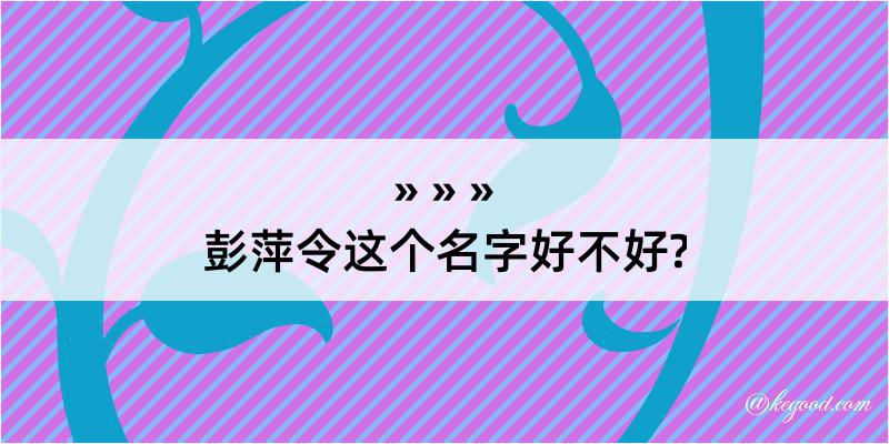 彭萍令这个名字好不好?