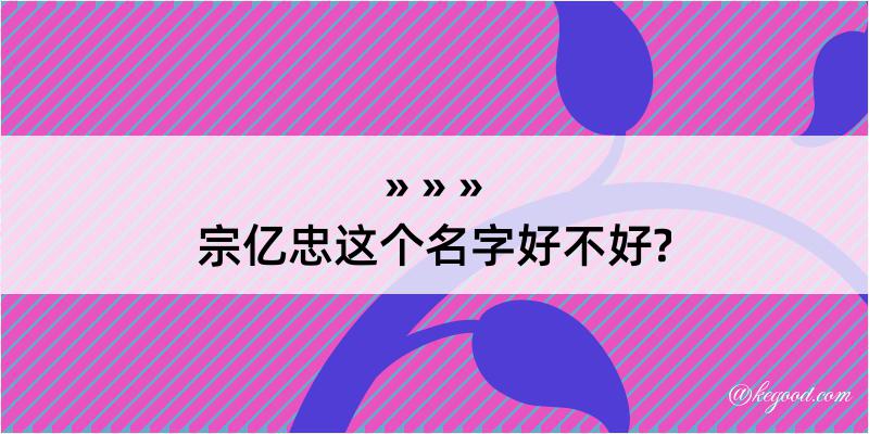 宗亿忠这个名字好不好?