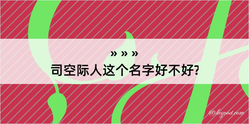 司空际人这个名字好不好?