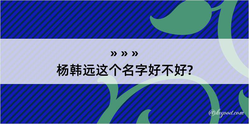 杨韩远这个名字好不好?