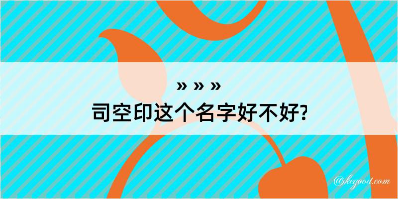 司空印这个名字好不好?