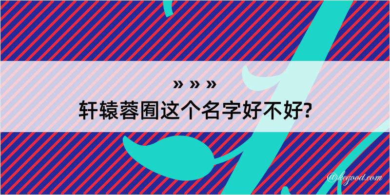 轩辕蓉囿这个名字好不好?