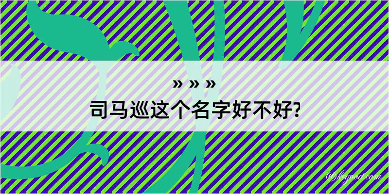 司马巡这个名字好不好?