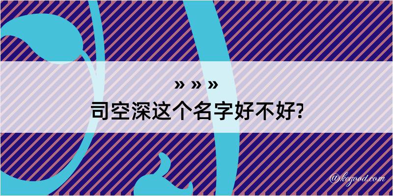 司空深这个名字好不好?