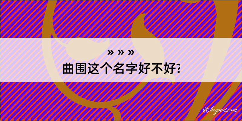 曲围这个名字好不好?