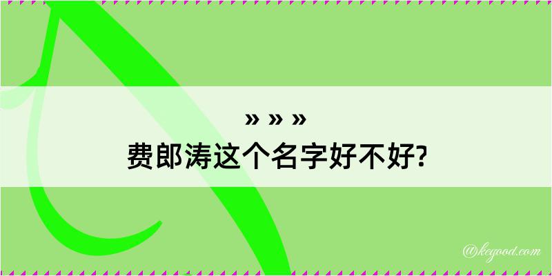 费郎涛这个名字好不好?