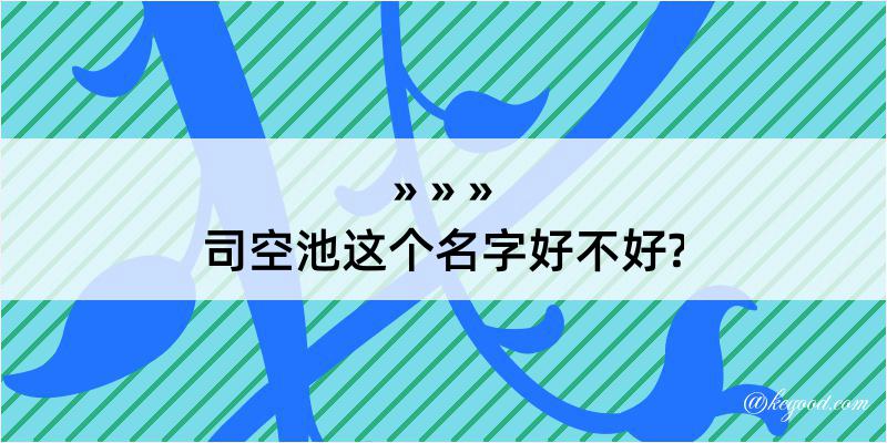 司空池这个名字好不好?