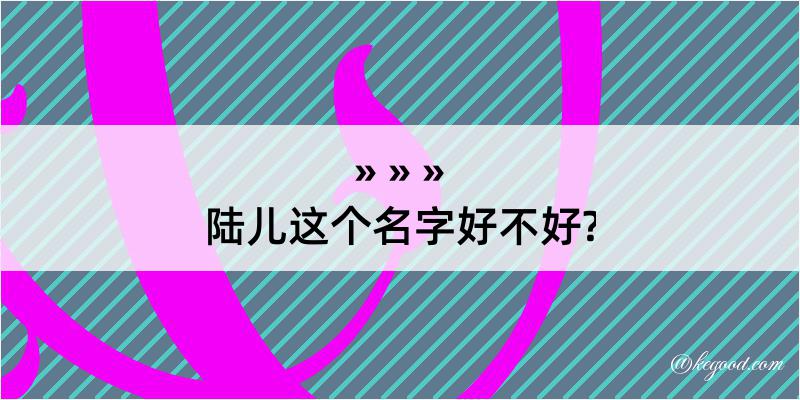 陆儿这个名字好不好?