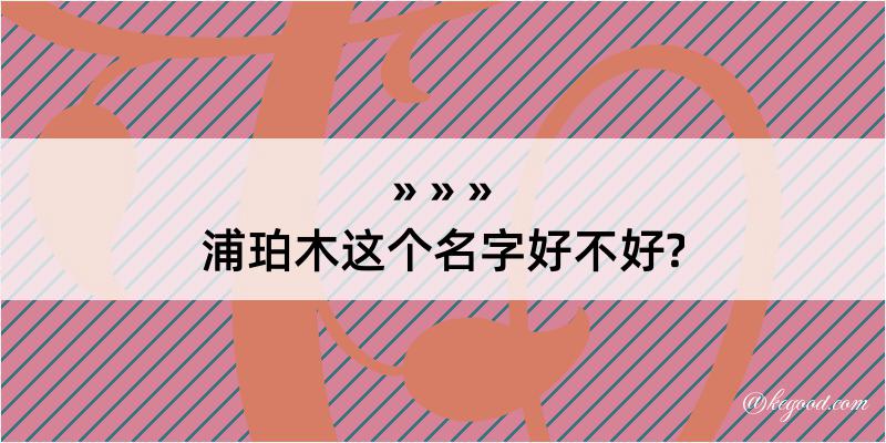 浦珀木这个名字好不好?