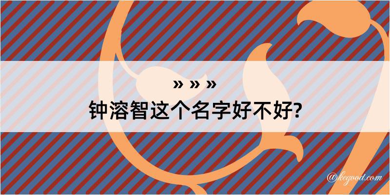 钟溶智这个名字好不好?