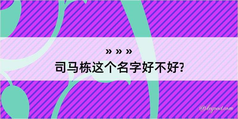 司马栋这个名字好不好?