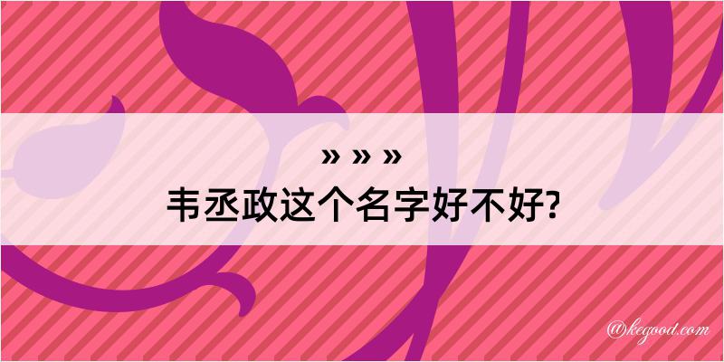 韦丞政这个名字好不好?