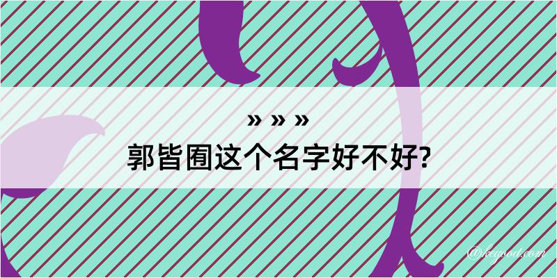 郭皆囿这个名字好不好?