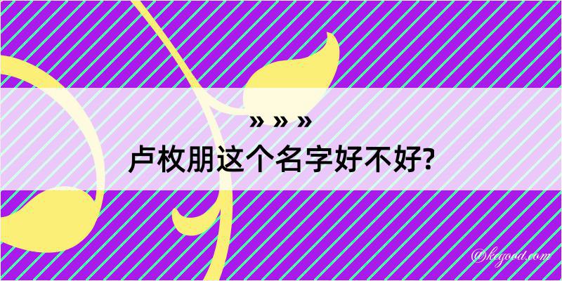 卢枚朋这个名字好不好?