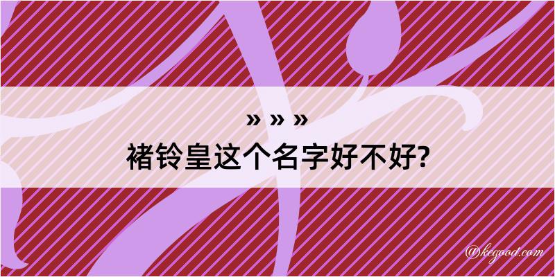 褚铃皇这个名字好不好?