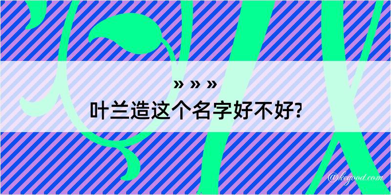 叶兰造这个名字好不好?