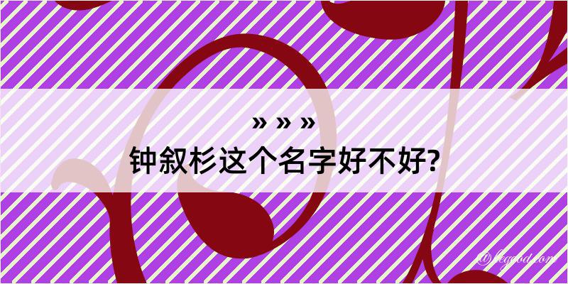 钟叙杉这个名字好不好?