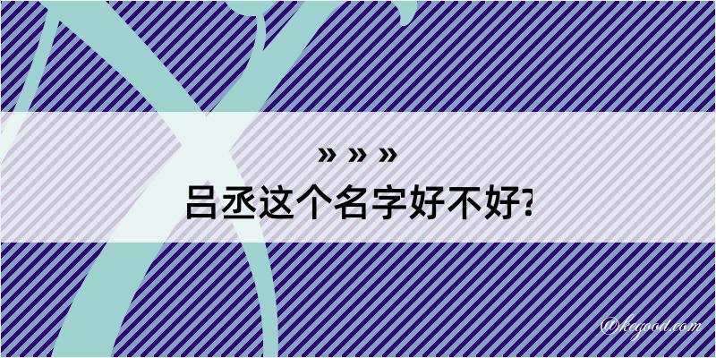 吕丞这个名字好不好?