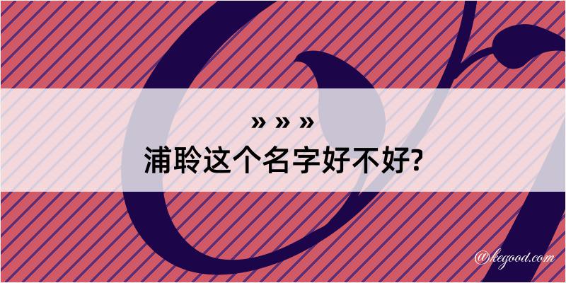 浦聆这个名字好不好?