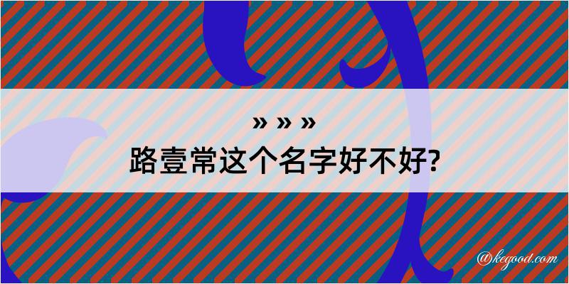 路壹常这个名字好不好?