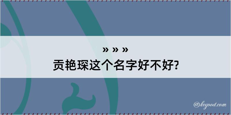 贡艳琛这个名字好不好?