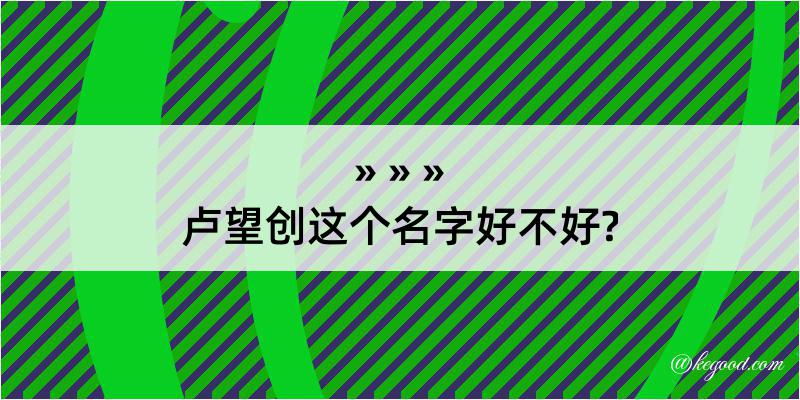 卢望创这个名字好不好?