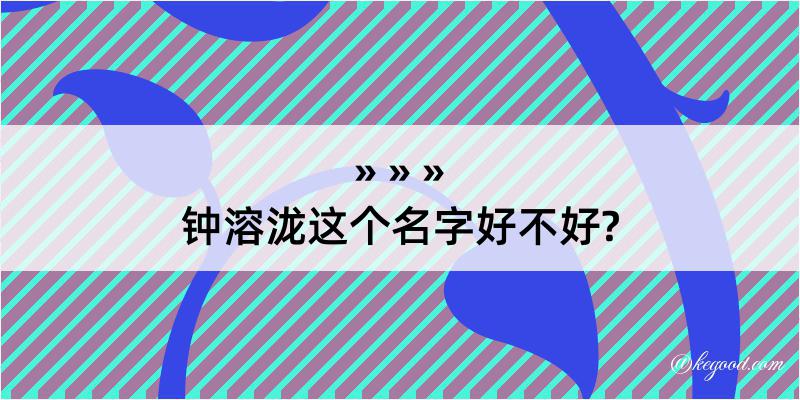 钟溶泷这个名字好不好?