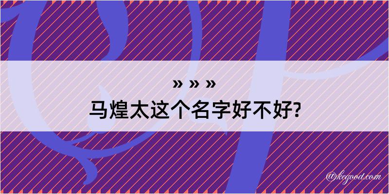 马煌太这个名字好不好?