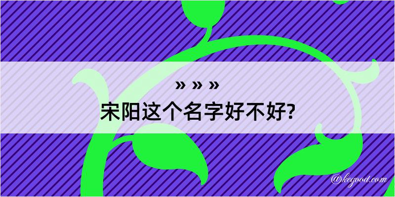 宋阳这个名字好不好?