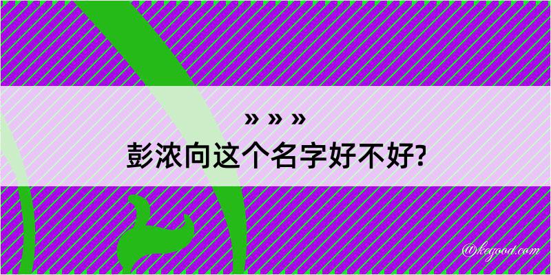 彭浓向这个名字好不好?