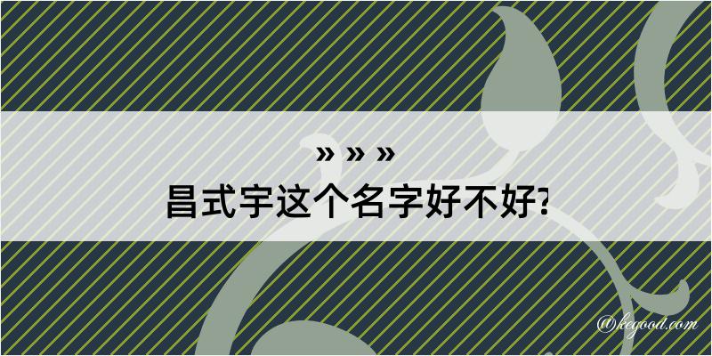 昌式宇这个名字好不好?