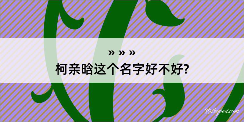 柯亲晗这个名字好不好?