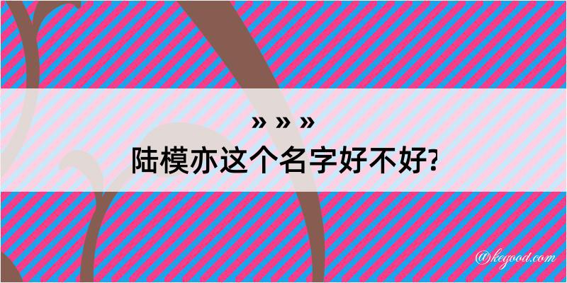 陆模亦这个名字好不好?