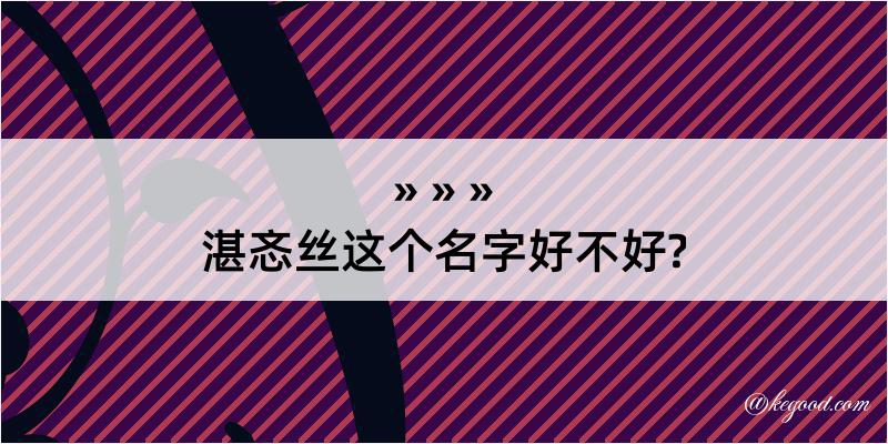 湛忞丝这个名字好不好?