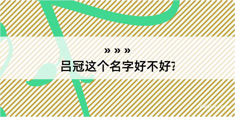 吕冠这个名字好不好?