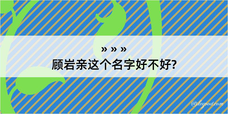 顾岩亲这个名字好不好?