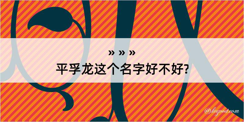 平孚龙这个名字好不好?