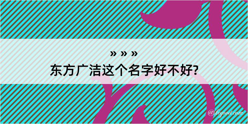 东方广洁这个名字好不好?