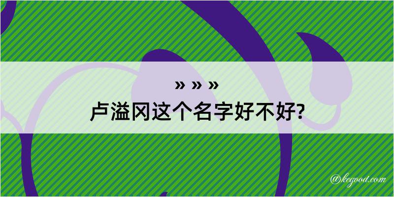 卢溢冈这个名字好不好?