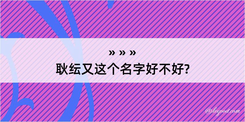 耿纭又这个名字好不好?