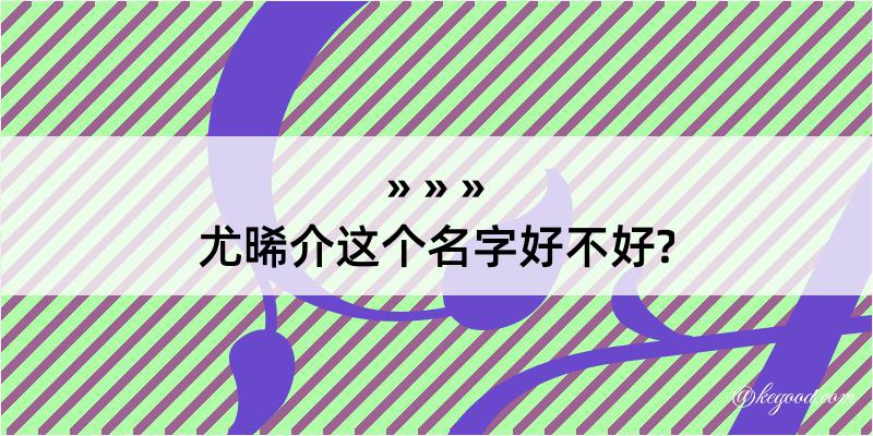 尤晞介这个名字好不好?