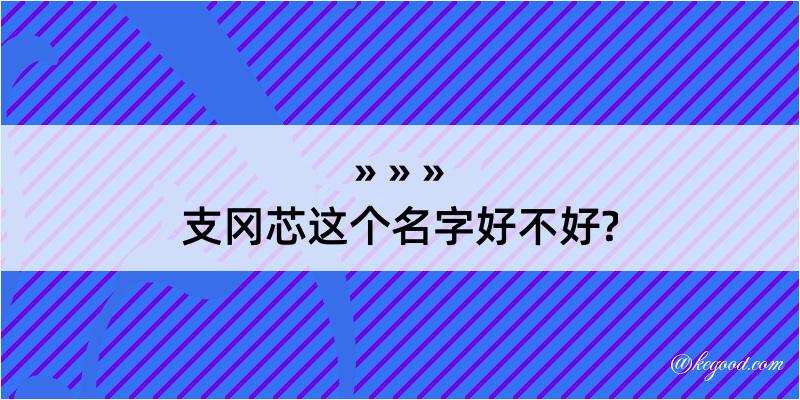 支冈芯这个名字好不好?