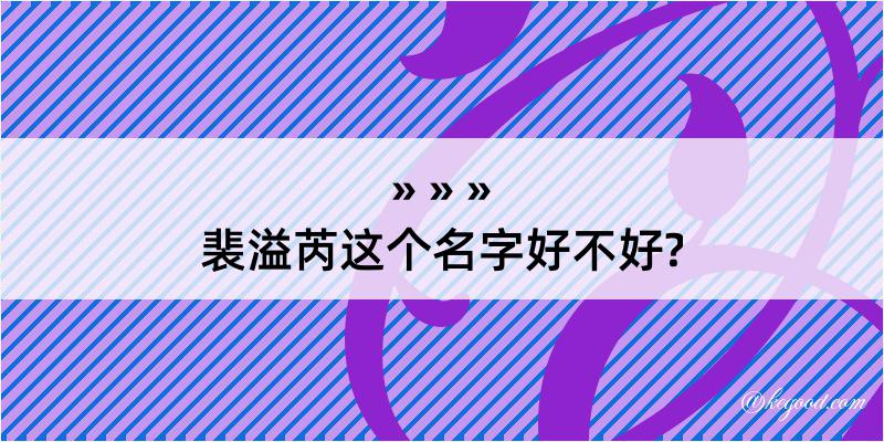 裴溢芮这个名字好不好?