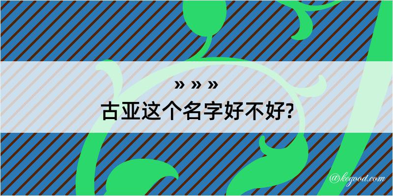 古亚这个名字好不好?