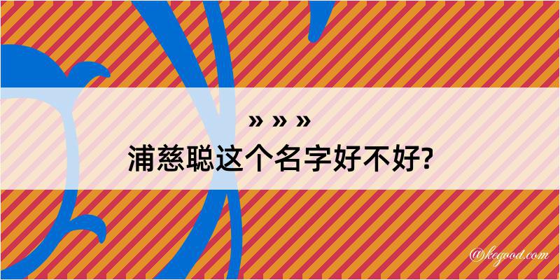 浦慈聪这个名字好不好?