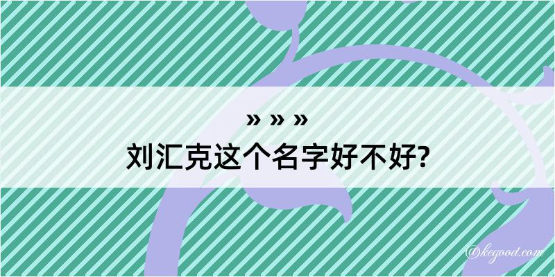 刘汇克这个名字好不好?