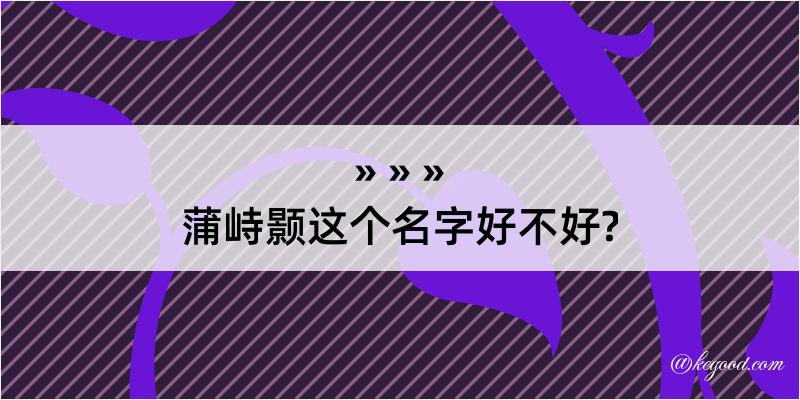 蒲峙颢这个名字好不好?